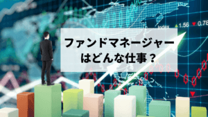 ファンドマネージャーの仕事とは？意外と知られていない仕事内容